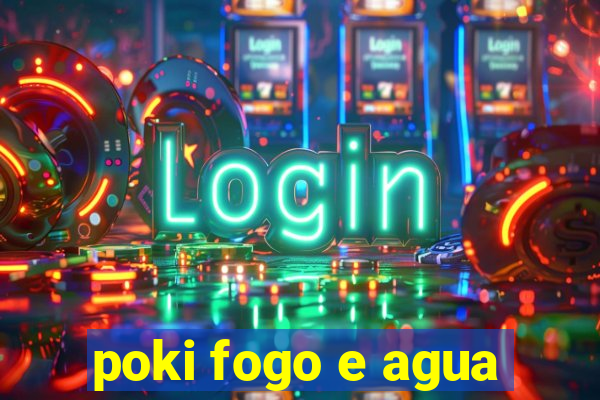 poki fogo e agua